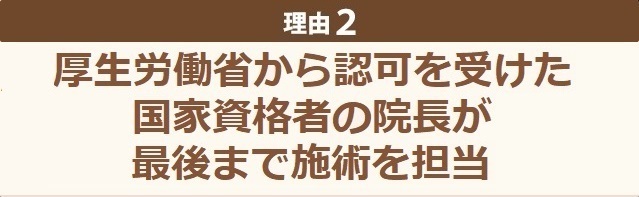 厚生労働省から認可を受けた国家資格者の院長が最後まで施術を担当